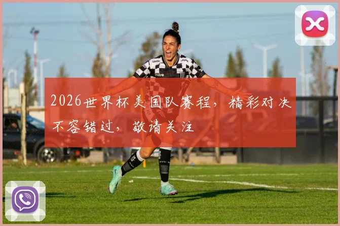 2026世界杯美国队赛程，精彩对决不容错过，敬请关注